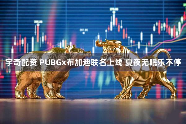 宇奇配资 PUBGx布加迪联名上线 夏夜无眠乐不停