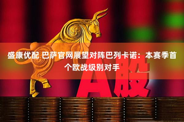盛康优配 巴萨官网展望对阵巴列卡诺：本赛季首个欧战级别对手