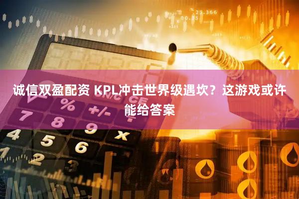 诚信双盈配资 KPL冲击世界级遇坎？这游戏或许能给答案