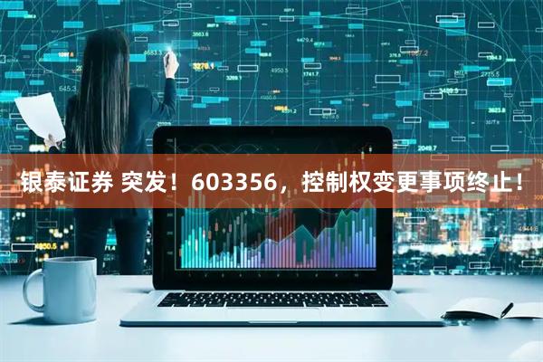 银泰证券 突发！603356，控制权变更事项终止！