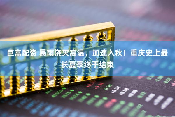 巨富配资 暴雨浇灭高温，加速入秋！重庆史上最长夏季终于结束