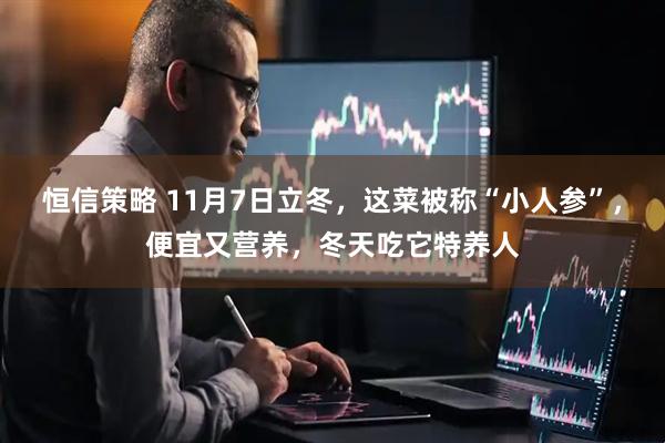 恒信策略 11月7日立冬，这菜被称“小人参”，便宜又营养，冬天吃它特养人