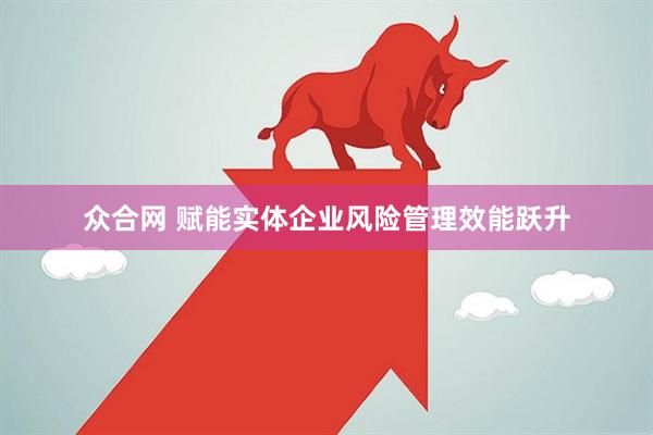 众合网 赋能实体企业风险管理效能跃升