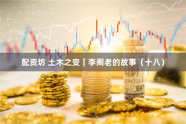 配资坊 土木之变｜李阁老的故事（十八）